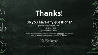 CREDITS: This presentation template was created by Slidesgo, and includes
icons by Flaticon and infographics & images by Freepik
Thanks!
Do you have any questions?
youremail@freepik.com
+91 620 421 838
yourwebsite.com
Please keep this slide for attribution
 