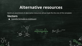 Alternative resources
Here’s an assortment of alternative resources whose style fits the one of this template:
Vectors
● Scientific formulas on chalkboard
 