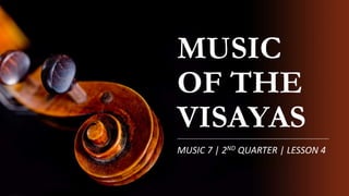 MUSIC
OF THE
VISAYAS
MUSIC 7 | 2ND QUARTER | LESSON 4
 