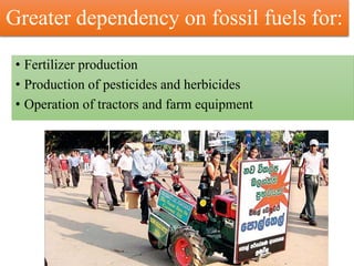 Greater dependency on fossil fuels for:
• Fertilizer production
• Production of pesticides and herbicides
• Operation of tractors and farm equipment
 