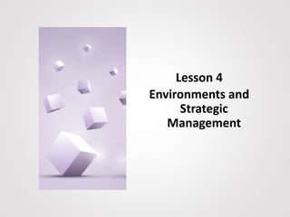 Lesson 4
Environments and
Strategic
Management
 