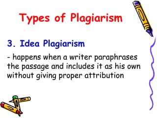Types of Plagiarism
- happens when a writer paraphrases
the passage and includes it as his own
without giving proper attribution
3. Idea Plagiarism
 