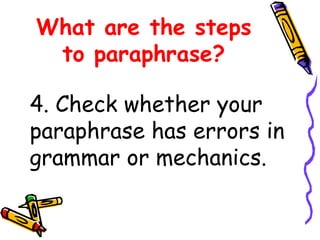 What are the steps
to paraphrase?
4. Check whether your
paraphrase has errors in
grammar or mechanics.
 
