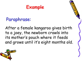 Example
Paraphrase:
After a female kangaroo gives birth
to a joey, the newborn crawls into
its mother’s pouch where it feeds
and grows until it’s eight months old.
 