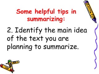 2. Identify the main idea
of the text you are
planning to summarize.
Some helpful tips in
summarizing:
 