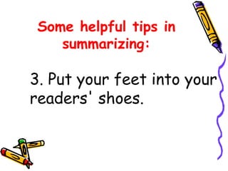 3. Put your feet into your
readers' shoes.
Some helpful tips in
summarizing:
 