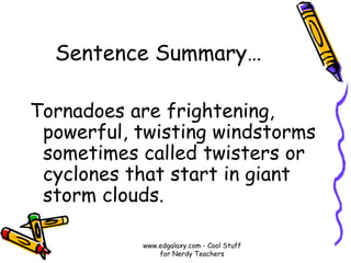 Sentence Summary…
Tornadoes are frightening,
powerful, twisting windstorms
sometimes called twisters or
cyclones that start in giant
storm clouds.
www.edgalaxy.com - Cool Stuff
for Nerdy Teachers
 