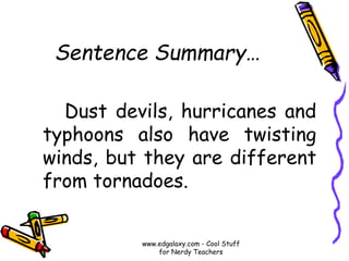 Sentence Summary…
Dust devils, hurricanes and
typhoons also have twisting
winds, but they are different
from tornadoes.
www.edgalaxy.com - Cool Stuff
for Nerdy Teachers
 