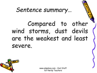 Sentence summary…
Compared to other
wind storms, dust devils
are the weakest and least
severe.
www.edgalaxy.com - Cool Stuff
for Nerdy Teachers
 