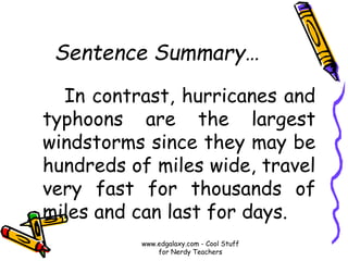 Sentence Summary…
In contrast, hurricanes and
typhoons are the largest
windstorms since they may be
hundreds of miles wide, travel
very fast for thousands of
miles and can last for days.
www.edgalaxy.com - Cool Stuff
for Nerdy Teachers
 