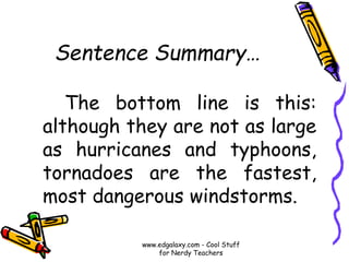 Sentence Summary…
The bottom line is this:
although they are not as large
as hurricanes and typhoons,
tornadoes are the fastest,
most dangerous windstorms.
www.edgalaxy.com - Cool Stuff
for Nerdy Teachers
 