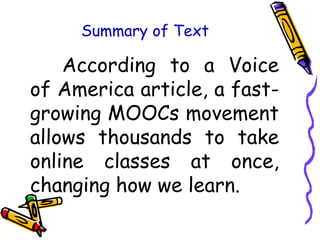 Summary of Text
According to a Voice
of America article, a fast-
growing MOOCs movement
allows thousands to take
online classes at once,
changing how we learn.
 