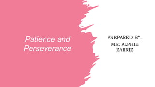 Patience and
Perseverance
PREPARED BY:
MR. ALPHIE
ZARRIZ
 
