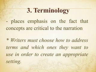 3. Terminology
- places emphasis on the fact that
concepts are critical to the narration
* Writers must choose how to address
terms and which ones they want to
use in order to create an appropriate
setting.
 
