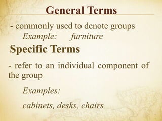 General Terms
- commonly used to denote groups
- refer to an individual component of
the group
Examples:
cabinets, desks, chairs
Example: furniture
Specific Terms
 