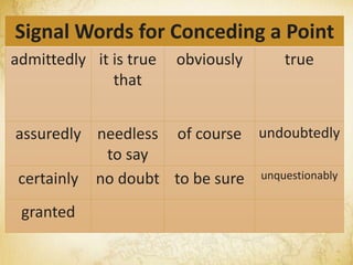 Signal Words for Conceding a Point
admittedly it is true
that
obviously true
assuredly needless
to say
of course undoubtedly
certainly no doubt to be sure unquestionably
granted
 