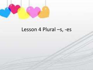 Lesson 4 Plural –s, -es
 