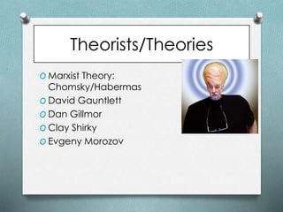 Theorists/Theories
O Marxist Theory:
Chomsky/Habermas
O David Gauntlett
O Dan Gillmor
O Clay Shirky
O Evgeny Morozov
 