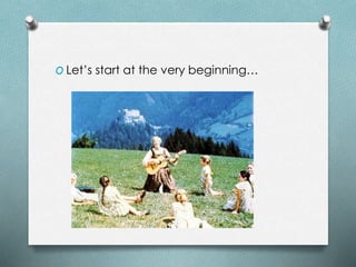 O Let’s start at the very beginning…
 