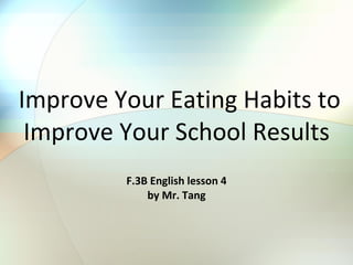 Improve Your Eating Habits to Improve Your School Results F.3B English lesson 4 by Mr. Tang 