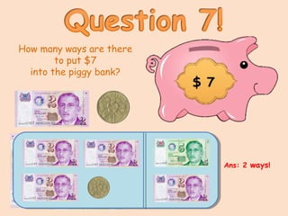 How many ways are there
to put $7
into the piggy bank?
$ 7
Ans: 2 ways!
 