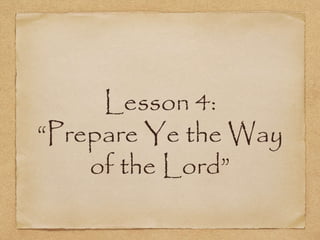 Lesson 4:
“Prepare Ye the Way
of the Lord”
 