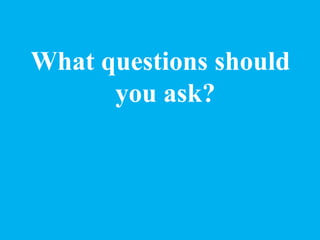 What questions should
you ask?
 