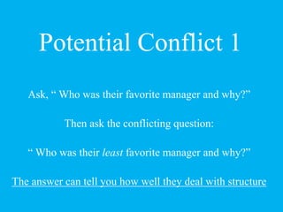 Potential Conflict 1
Ask, “ Who was their favorite manager and why?”
Then ask the conflicting question:
“ Who was their le...