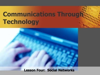 Communications Through
Technology
Lesson Four: Social Networks
 