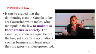 PRINCIPLES OF LAW
• It can be argued that the
dominating class in Canada today,
are Caucasian white males, who
manipulate ...