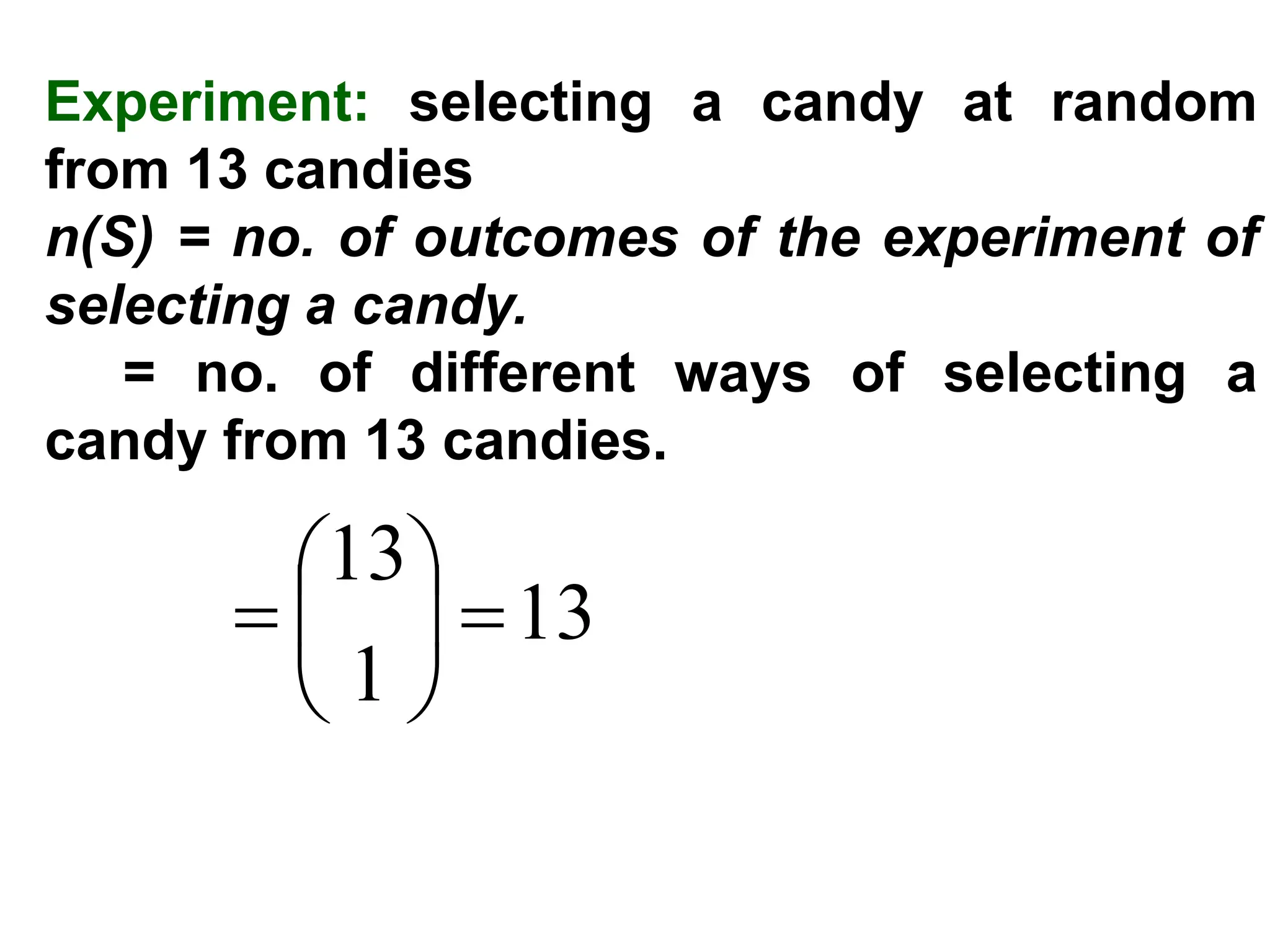 Experiment: selecting a candy at random
from 13 candies
n(S) = no. of outcomes of the experiment of
selecting a candy.
= no. of different ways of selecting a
candy from 13 candies.
13
1
13
=






=
 