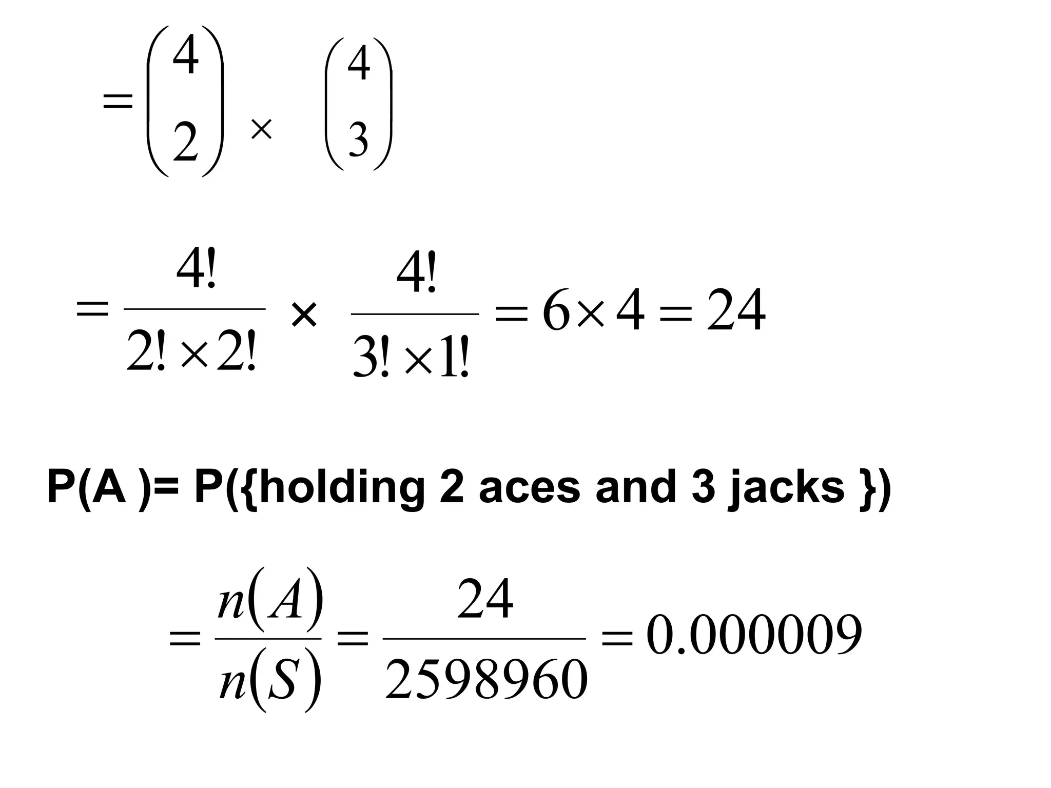





=
2
4






3
4

!
2
!
2
!
4

=  24
4
6
!
1
!
3
!
4
=

=

P(A )= P({holding 2 aces and 3 jacks })
( )
( )
000009
.
0
2598960
24
=
=
=
S
n
A
n
 