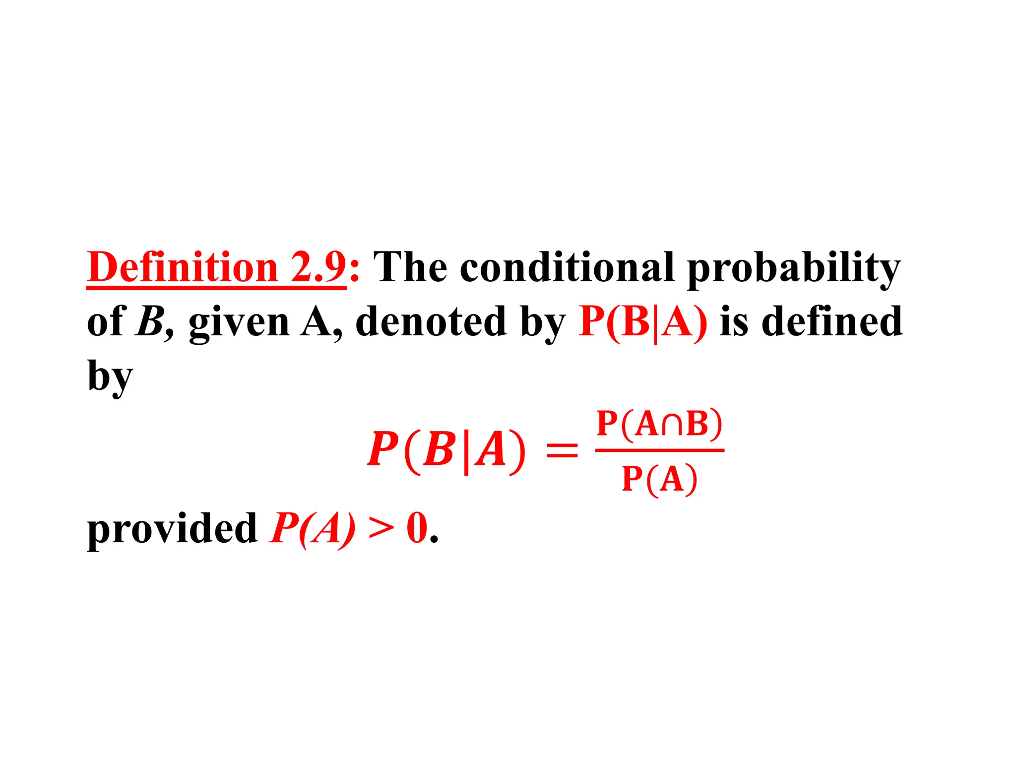 Definition 2.9: The conditional probability
of B, given A, denoted by P(B|A) is defined
by
𝑷(𝑩|𝑨) =
)
𝐏(𝐀∩𝐁
)
𝐏(𝐀
provided P(A) > 0.
 