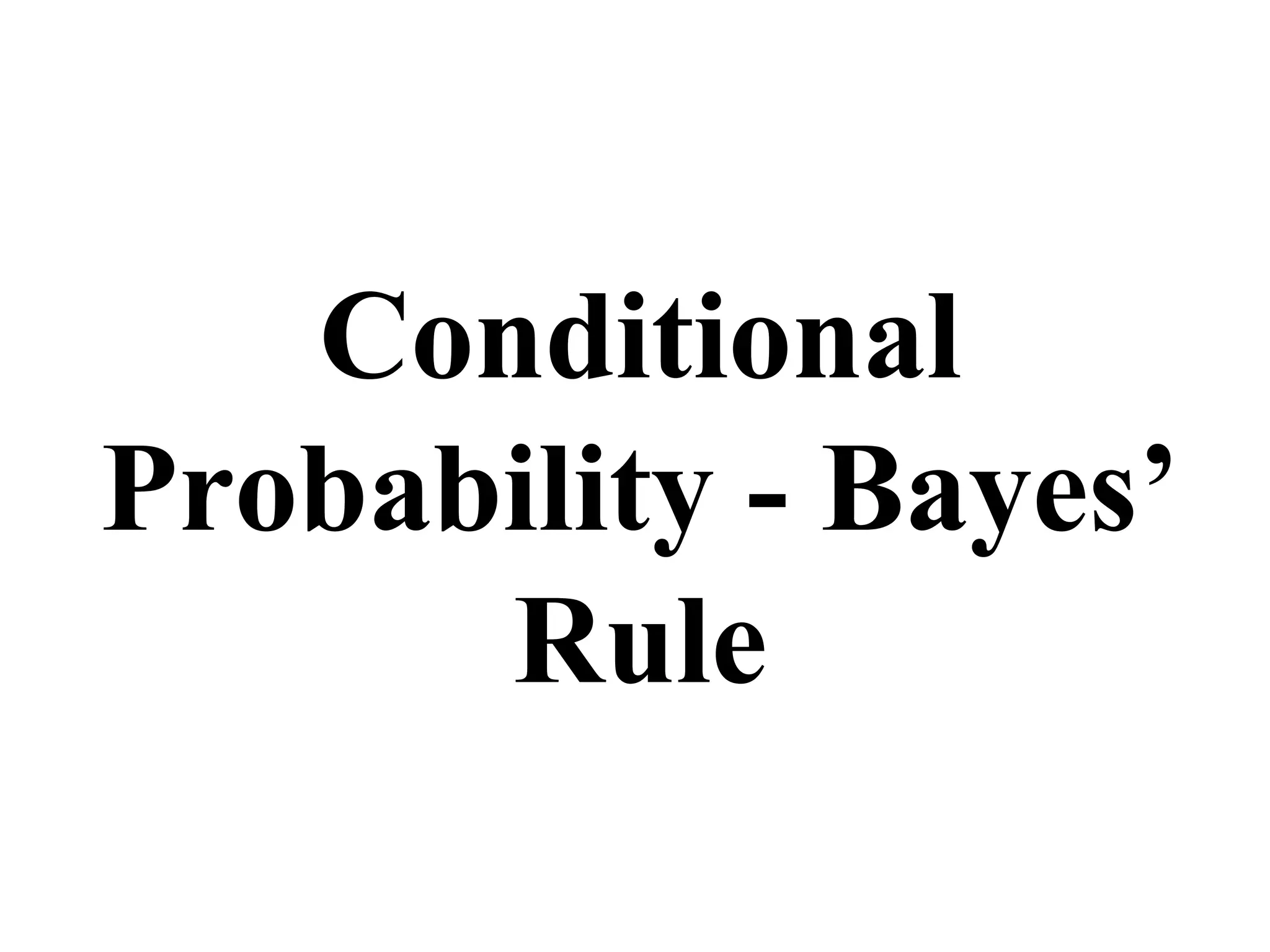 Conditional
Probability - Bayes’
Rule
 