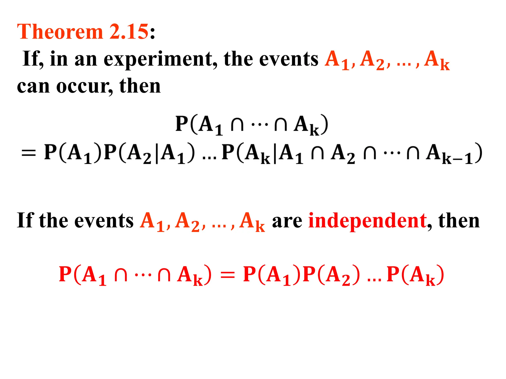 Theorem 2.15:
If, in an experiment, the events 𝐀𝟏, 𝐀𝟐, … , 𝐀𝐤
can occur, then
If the events 𝐀𝟏, 𝐀𝟐, … , 𝐀𝐤 are independent, then
𝐏 𝐀𝟏 ∩ ⋯ ∩ 𝐀𝐤 = 𝐏 𝐀𝟏 𝐏 𝐀𝟐 … 𝐏 𝐀𝐤
 