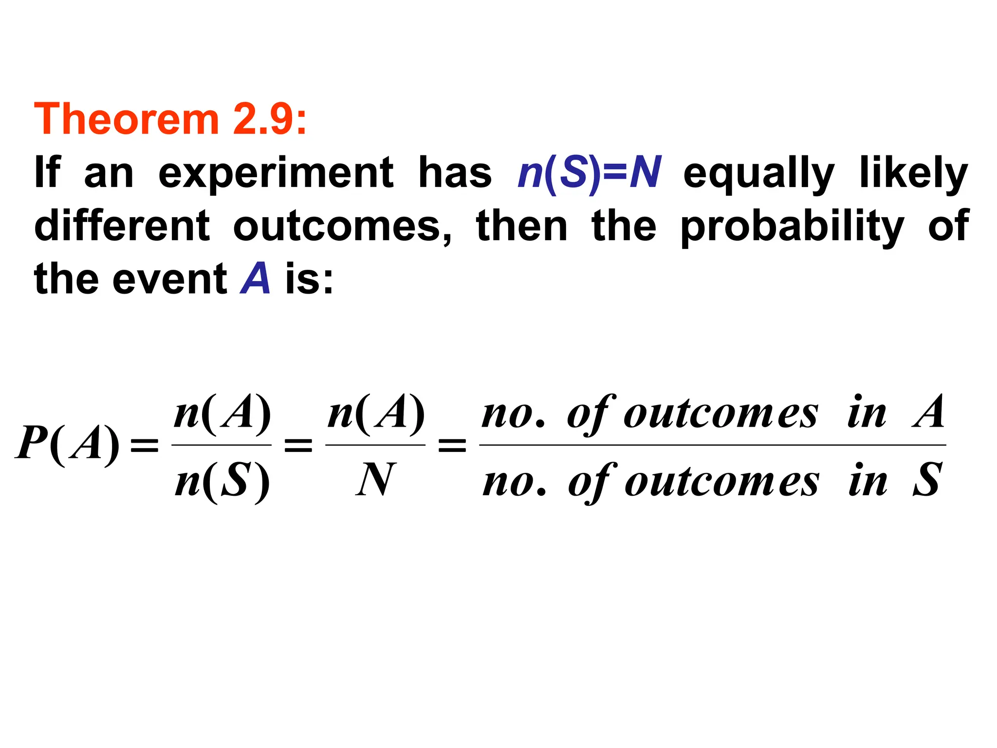 S
in
outcomes
of
no
A
in
outcomes
of
no
N
A
n
S
n
A
n
A
P
.
.
)
(
)
(
)
(
)
( =
=
=
Theorem 2.9:
If an experiment has n(S)=N equally likely
different outcomes, then the probability of
the event A is:
 