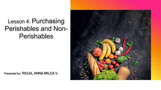 Lesson 4: Purchasing
Perishables and Non-
Perishables
Presented by: RIOJA, ANNA MILCA V.
 