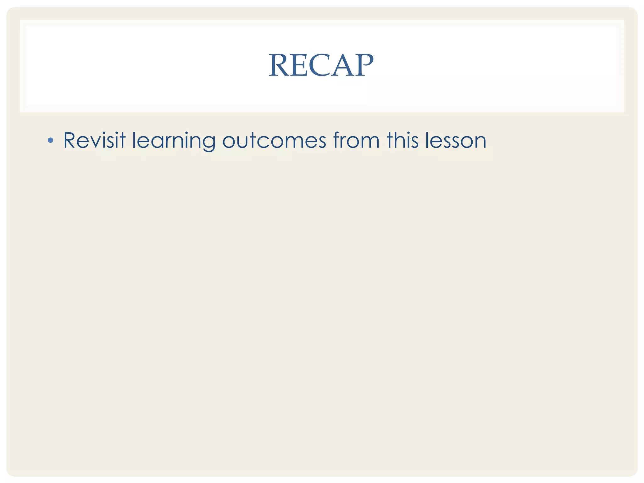 RECAP 
• Revisit learning outcomes from this lesson 
