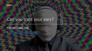 Can you trust your ears?
• Short Video Clip
• https://bit.ly/2W1kuwm
 