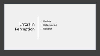 Errors in
Perception
• Illusion
• Hallucination
• Delusion
 
