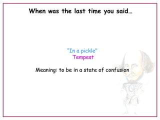When was the last time you said…
“In a pickle"
Tempest
Meaning: to be in a state of confusion
 