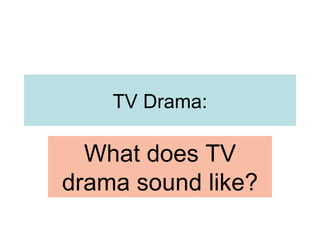 TV Drama: What does TV drama sound like? 