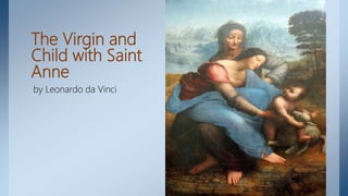The Virgin and
Child with Saint
Anne
by Leonardo da Vinci
 