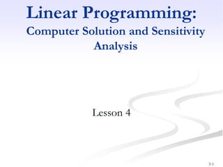 3-1
Linear Programming:
Computer Solution and Sensitivity
Analysis
Lesson 4
 