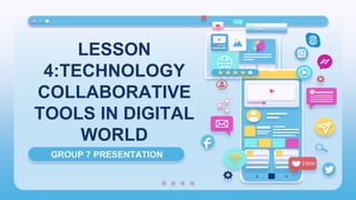 LESSON
4:TECHNOLOGY
COLLABORATIVE
TOOLS IN DIGITAL
WORLD
GROUP 7 PRESENTATION
 