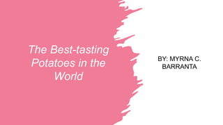 The Best-tasting
Potatoes in the
World
BY: MYRNA C.
BARRANTA
 