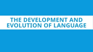 THE DEVELOPMENT AND
EVOLUTION OF LANGUAGE
 