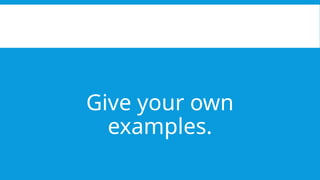 Give your own
examples.
 