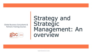 Strategy and
Strategic
Management: An
overview
Global Business Consultants &
Partners Training Courses
Copyright 2020 Global Business Consultants
 