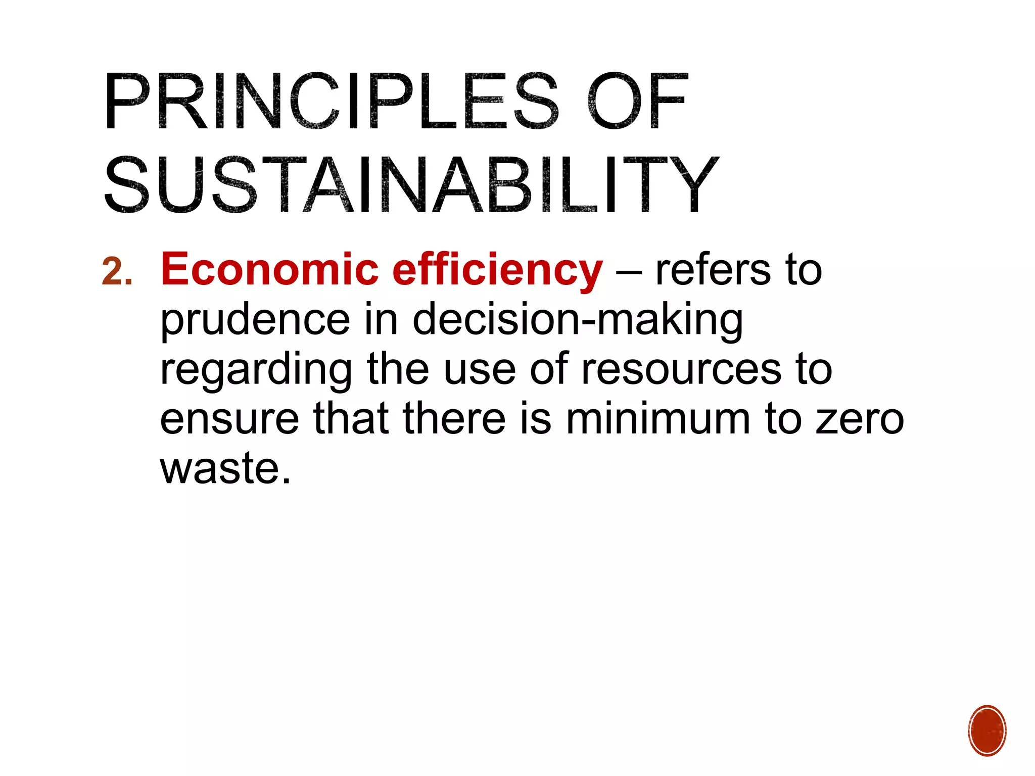 2. Economic efficiency – refers to
prudence in decision-making
regarding the use of resources to
ensure that there is minimum to zero
waste.
 
